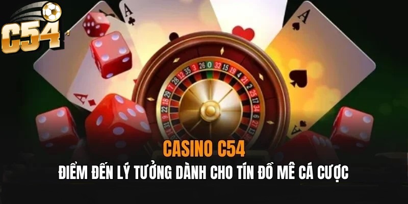 Casino C54 là điểm đến lý tưởng cho tín đồ đam mê cá cược 